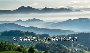 3、有酒有故事，茅臺(tái)酒有什么故事？