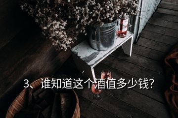 3、誰知道這個酒值多少錢？