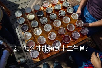 2、怎么才能領(lǐng)到十二生肖？