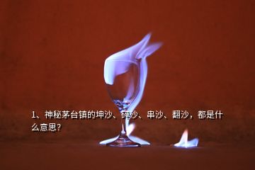 1、神秘茅臺鎮(zhèn)的坤沙、碎沙、串沙、翻沙，都是什么意思？