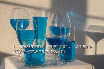 3、一成都律師稱貴州“50年陳年茅臺”、“30年陳年茅臺”都是一勺老酒勾兌的。你怎么看？