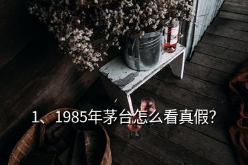 1、1985年茅臺怎么看真假？