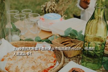 3、疫情的大背景下貴州茅臺(tái)市值超越貴州GDP，喝酒的人真這么多？