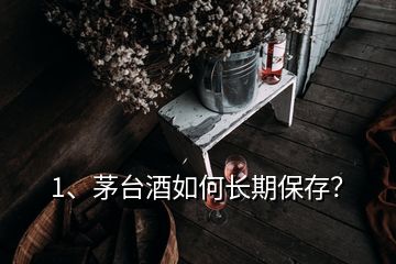 1、茅臺(tái)酒如何長期保存？