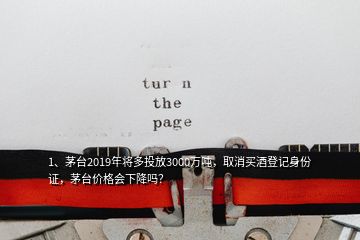 1、茅臺(tái)2019年將多投放3000萬(wàn)噸，取消買酒登記身份證，茅臺(tái)價(jià)格會(huì)下降嗎？