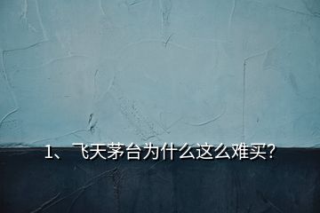1、飛天茅臺(tái)為什么這么難買？