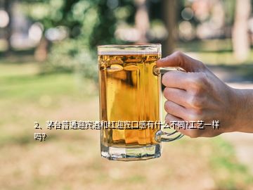 2、茅臺(tái)普通迎賓酒和紅迎賓口感有什么不同?工藝一樣嗎？