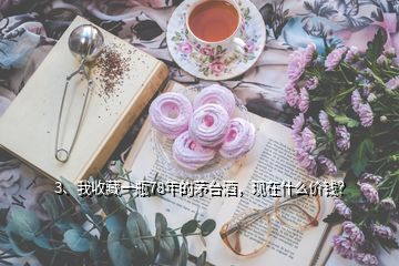 3、我收藏一瓶78年的茅臺(tái)酒，現(xiàn)在什么價(jià)錢(qián)？