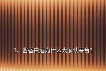 1、醬香白酒為什么大家認茅臺？