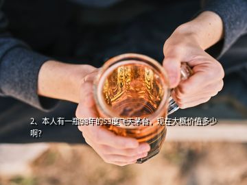 2、本人有一瓶98年的53度飛天茅臺(tái)，現(xiàn)在大概價(jià)值多少??？