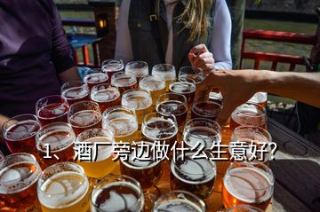 1、酒廠旁邊做什么生意好？