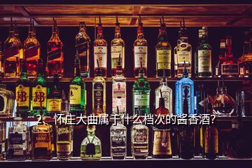2、懷莊大曲屬于什么檔次的醬香酒？