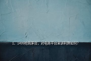 1、1499搶購(gòu)茅臺(tái)，對(duì)電商平臺(tái)來(lái)講利弊如何？