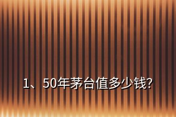 1、50年茅臺(tái)值多少錢？