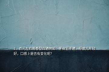 2、百元左右醬香型白酒例如：茅臺王子酒，存放幾年較好，口感上是否有變化呢？