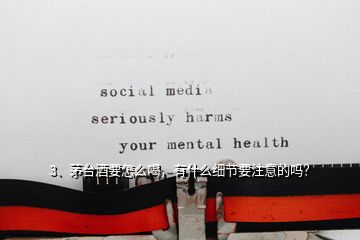 3、茅臺(tái)酒要怎么喝，有什么細(xì)節(jié)要注意的嗎？