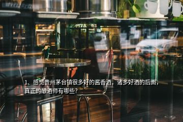 1、感覺(jué)貴州茅臺(tái)鎮(zhèn)很多好的醬香酒，諸多好酒的后面，真正的釀酒師有哪些？