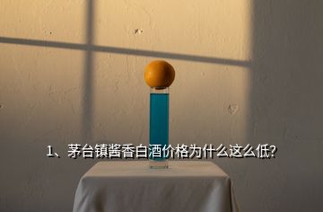 1、茅臺鎮(zhèn)醬香白酒價格為什么這么低？