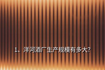 1、洋河酒廠生產(chǎn)規(guī)模有多大？
