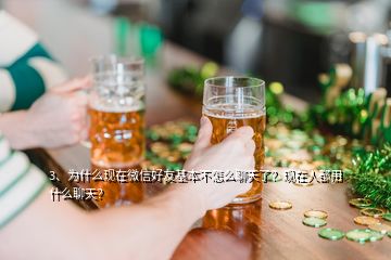 3、為什么現(xiàn)在微信好友基本不怎么聊天了？現(xiàn)在人都用什么聊天？