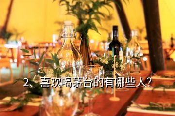 2、喜歡喝茅臺(tái)的有哪些人？