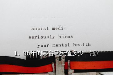 1、96年的茅臺飛天值多少一瓶？