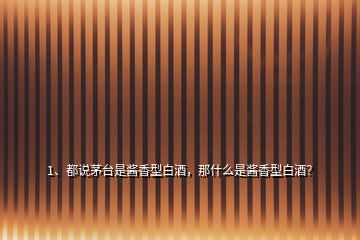 1、都說茅臺是醬香型白酒，那什么是醬香型白酒？