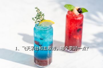 1、飛天茅臺(tái)和五糧液，哪個(gè)更好一點(diǎn)？