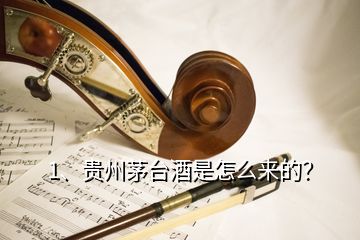 1、貴州茅臺(tái)酒是怎么來(lái)的？