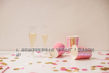 2、如何看待現(xiàn)在職場(chǎng)上的“中年危機(jī)”？應(yīng)該如何化解？