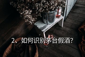 2、如何識別茅臺假酒？