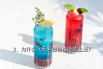 2、為什么飛天茅臺價(jià)格持續(xù)上漲？