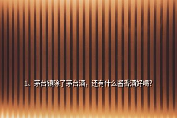 1、茅臺(tái)鎮(zhèn)除了茅臺(tái)酒，還有什么醬香酒好喝？