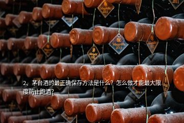 2、茅臺酒的最正確保存方法是什么？怎么做才能最大限度防止跑酒？