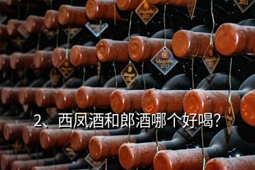 2、西鳳酒和郎酒哪個好喝？