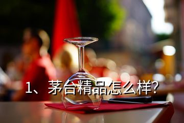 1、茅臺(tái)精品怎么樣？