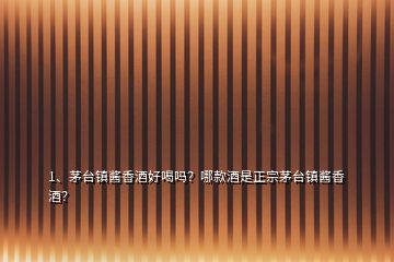 1、茅臺鎮(zhèn)醬香酒好喝嗎？哪款酒是正宗茅臺鎮(zhèn)醬香酒？