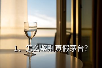 1、怎么鑒別真假茅臺？