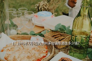 1、1976年7月6日的貴州茅臺鎮(zhèn)陳酒值多少錢？