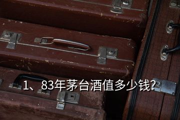 1、83年茅臺酒值多少錢？