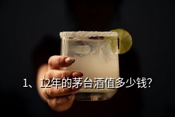 1、12年的茅臺(tái)酒值多少錢？