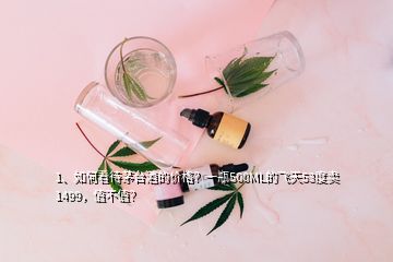 1、如何看待茅臺(tái)酒的價(jià)格？一瓶500ML的飛天53度賣(mài)1499，值不值？