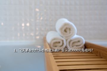 1、飛天茅臺(tái)為什么價(jià)格這么高？會(huì)突破3000元每瓶嗎？