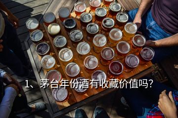1、茅臺(tái)年份酒有收藏價(jià)值嗎？
