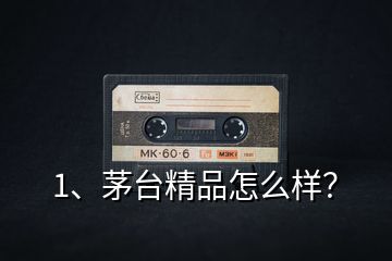 1、茅臺精品怎么樣？