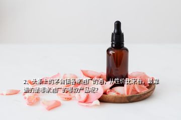 2、頭條上的茅臺鎮(zhèn)各家酒廠的酒，從性價(jià)比來看，最靠譜的是哪家酒廠的哪款產(chǎn)品呢？