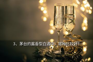 3、茅臺的醬香型白酒中，哪種比較好？