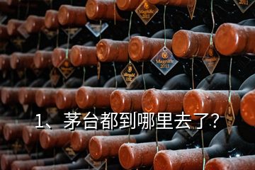 1、茅臺都到哪里去了？