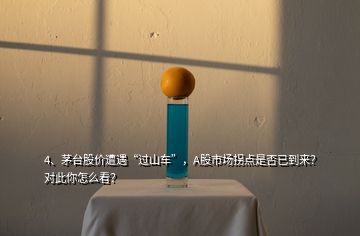 4、茅臺(tái)股價(jià)遭遇“過(guò)山車(chē)”，A股市場(chǎng)拐點(diǎn)是否已到來(lái)？對(duì)此你怎么看？