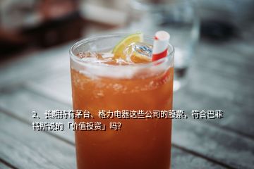 2、長期持有茅臺(tái)、格力電器這些公司的股票，符合巴菲特所說的「價(jià)值投資」嗎？